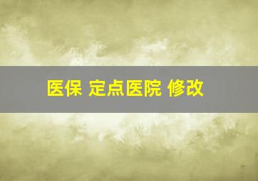 医保 定点医院 修改